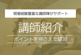 現場経験豊富な講師陣がサポート　講師紹介　ポイントを押さえた講習
